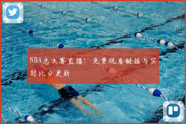 NBA总决赛直播：免费观看链接与实时比分更新
