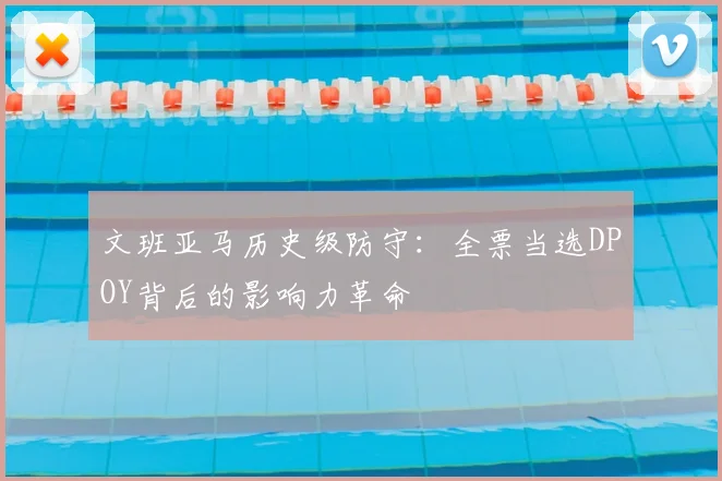 文班亚马历史级防守：全票当选DPOY背后的影响力革命