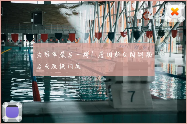 为冠军最后一搏？詹姆斯合同到期后或改换门庭