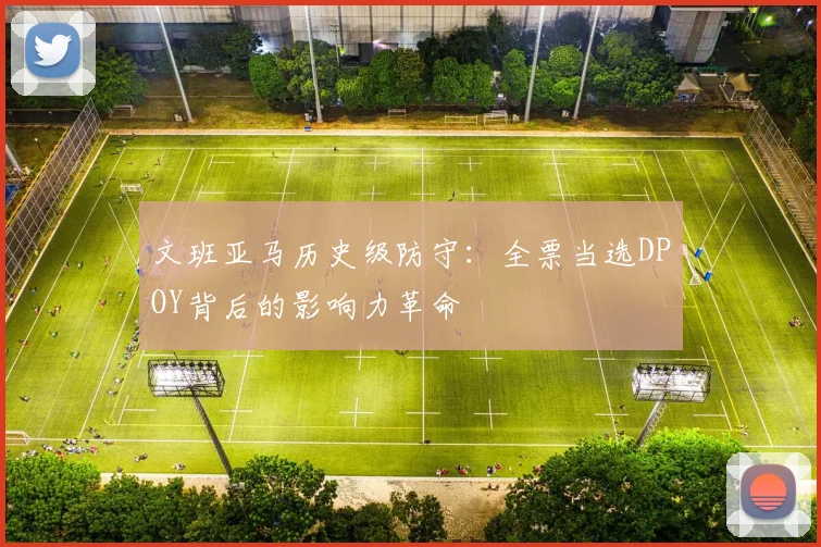 文班亚马历史级防守：全票当选DPOY背后的影响力革命