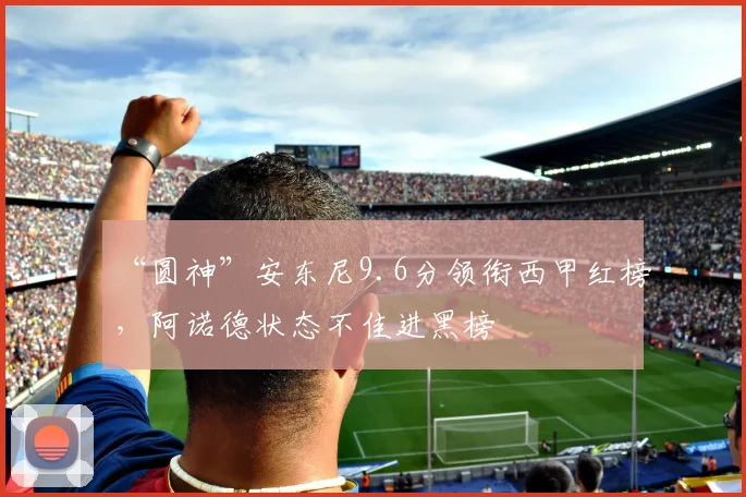 “圆神”安东尼9.6分领衔西甲红榜，阿诺德状态不佳进黑榜